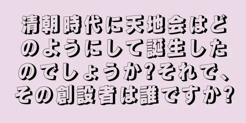 清朝時代に天地会はどのようにして誕生したのでしょうか?それで、その創設者は誰ですか?