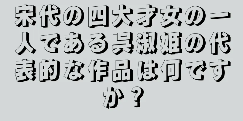 宋代の四大才女の一人である呉淑姫の代表的な作品は何ですか？