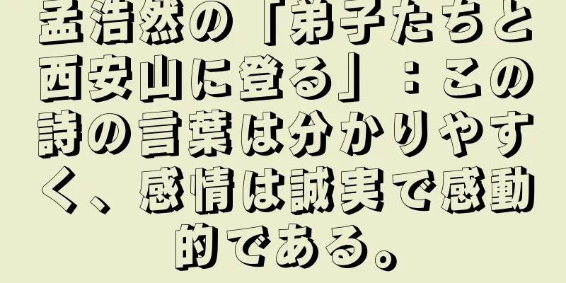 孟浩然の「弟子たちと西安山に登る」：この詩の言葉は分かりやすく、感情は誠実で感動的である。