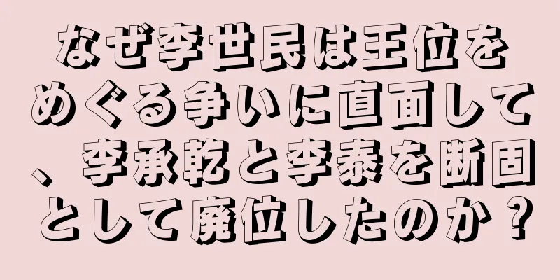 なぜ李世民は王位をめぐる争いに直面して、李承乾と李泰を断固として廃位したのか？