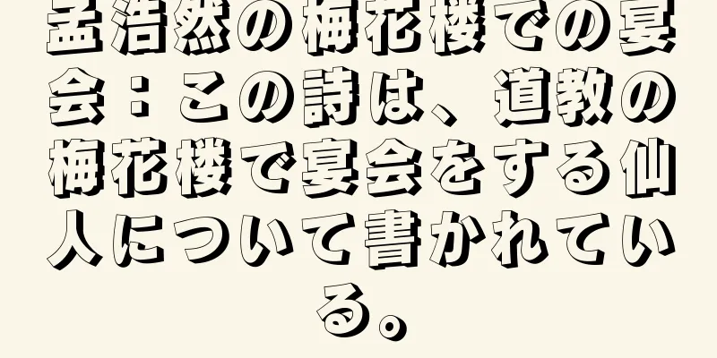 孟浩然の梅花楼での宴会：この詩は、道教の梅花楼で宴会をする仙人について書かれている。