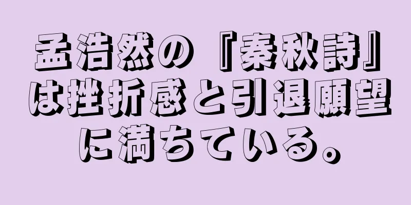 孟浩然の『秦秋詩』は挫折感と引退願望に満ちている。