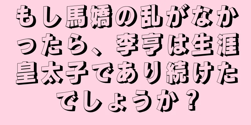 もし馬嬌の乱がなかったら、李亨は生涯皇太子であり続けたでしょうか？