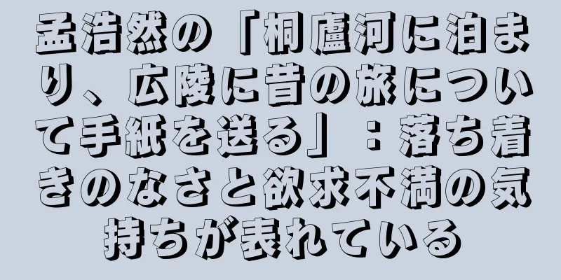 孟浩然の「桐廬河に泊まり、広陵に昔の旅について手紙を送る」：落ち着きのなさと欲求不満の気持ちが表れている