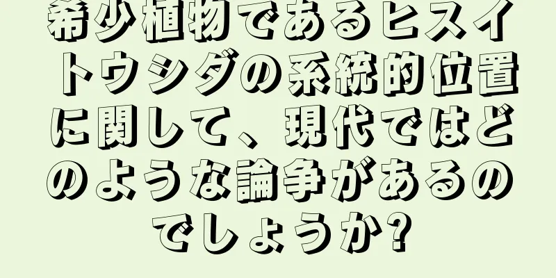 希少植物であるヒスイトウシダの系統的位置に関して、現代ではどのような論争があるのでしょうか?