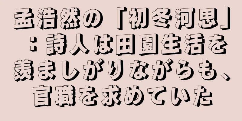 孟浩然の「初冬河思」：詩人は田園生活を羨ましがりながらも、官職を求めていた