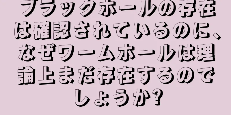 ブラックホールの存在は確認されているのに、なぜワームホールは理論上まだ存在するのでしょうか?