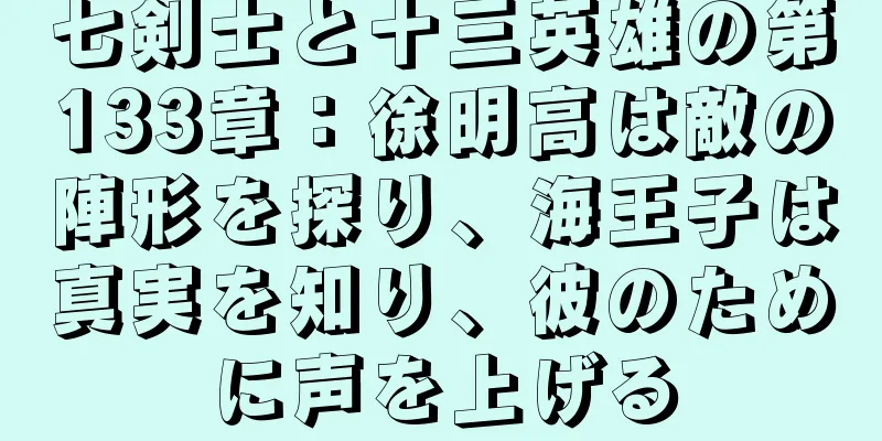 七剣士と十三英雄の第133章：徐明高は敵の陣形を探り、海王子は真実を知り、彼のために声を上げる