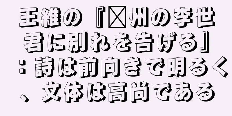 王維の『淄州の李世君に別れを告げる』：詩は前向きで明るく、文体は高尚である