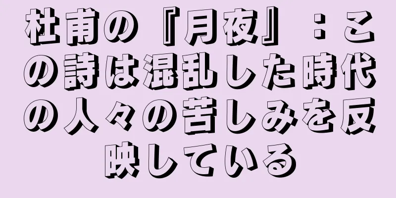 杜甫の『月夜』：この詩は混乱した時代の人々の苦しみを反映している
