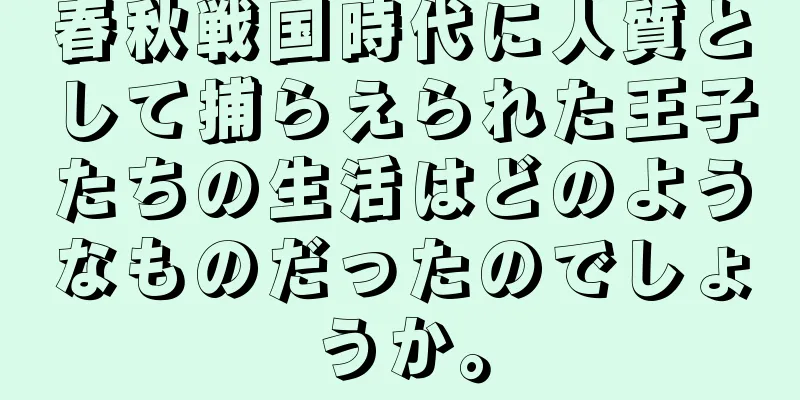 春秋戦国時代に人質として捕らえられた王子たちの生活はどのようなものだったのでしょうか。