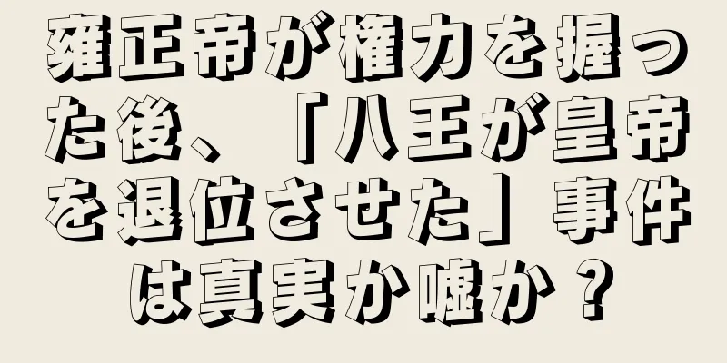 雍正帝が権力を握った後、「八王が皇帝を退位させた」事件は真実か嘘か？