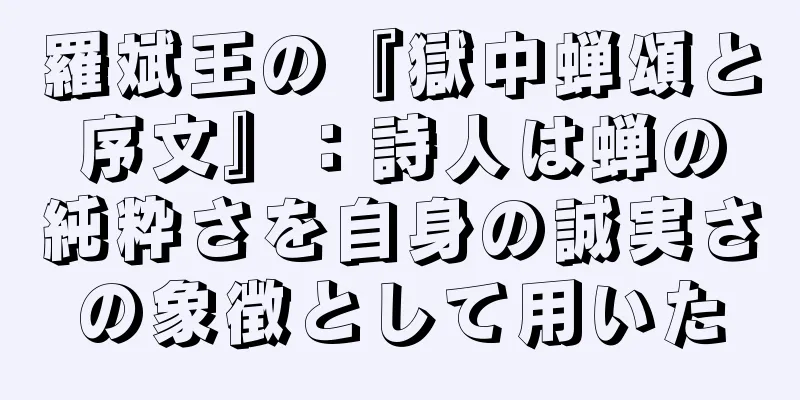 羅斌王の『獄中蝉頌と序文』：詩人は蝉の純粋さを自身の誠実さの象徴として用いた