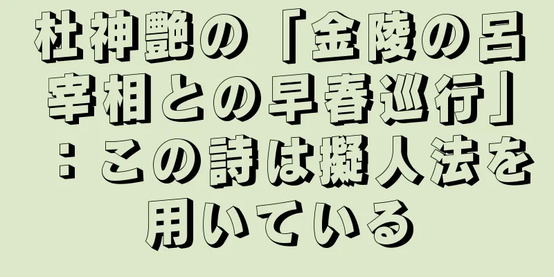 杜神艶の「金陵の呂宰相との早春巡行」：この詩は擬人法を用いている