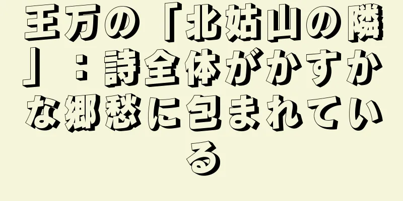王万の「北姑山の隣」：詩全体がかすかな郷愁に包まれている