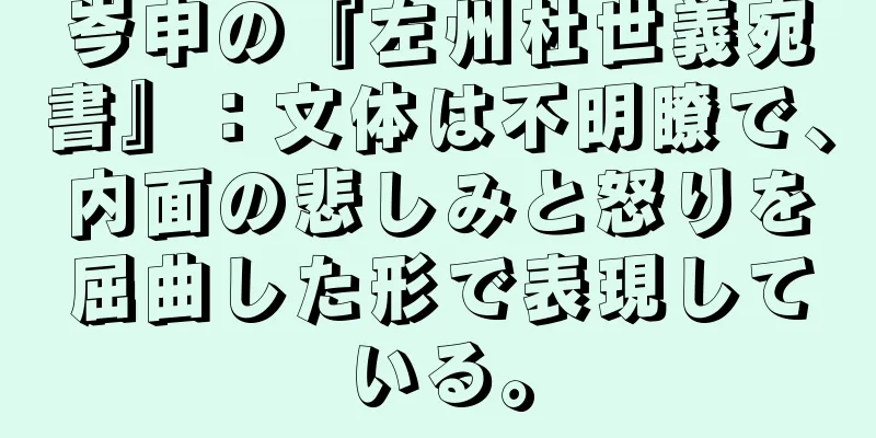 岑申の『左州杜世義宛書』：文体は不明瞭で、内面の悲しみと怒りを屈曲した形で表現している。