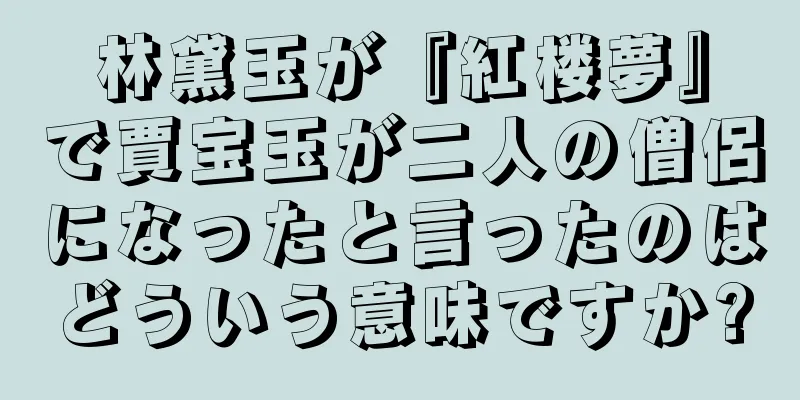林黛玉が『紅楼夢』で賈宝玉が二人の僧侶になったと言ったのはどういう意味ですか?