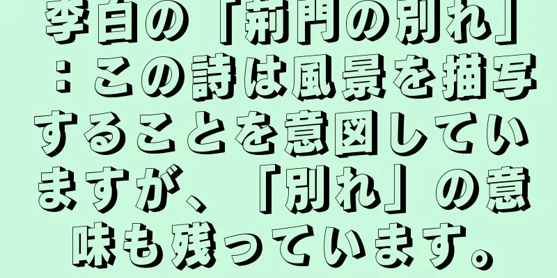 李白の「荊門の別れ」：この詩は風景を描写することを意図していますが、「別れ」の意味も残っています。