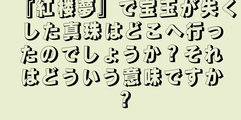 『紅楼夢』で宝玉が失くした真珠はどこへ行ったのでしょうか？それはどういう意味ですか？