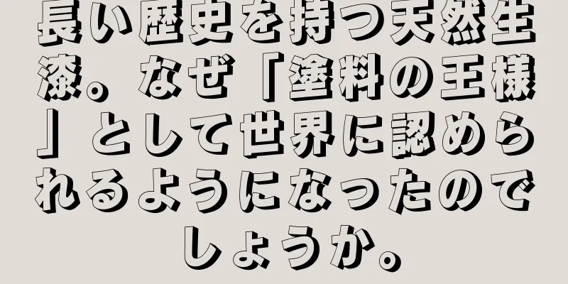 長い歴史を持つ天然生漆。なぜ「塗料の王様」として世界に認められるようになったのでしょうか。