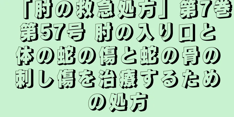 「肘の救急処方」第7巻第57号 肘の入り口と体の蛇の傷と蛇の骨の刺し傷を治療するための処方