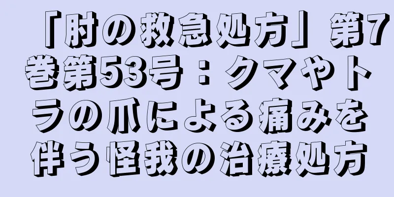 「肘の救急処方」第7巻第53号：クマやトラの爪による痛みを伴う怪我の治療処方