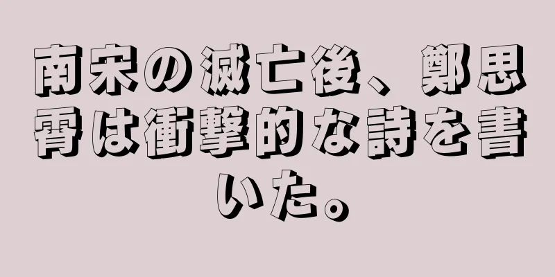 南宋の滅亡後、鄭思霄は衝撃的な詩を書いた。