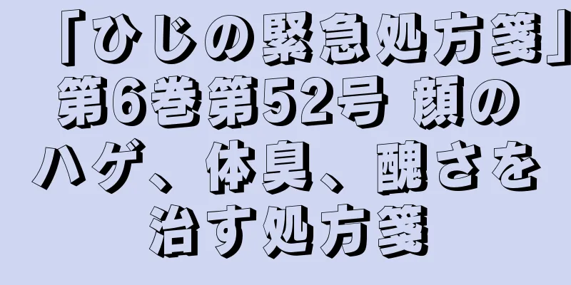 「ひじの緊急処方箋」第6巻第52号 顔のハゲ、体臭、醜さを治す処方箋