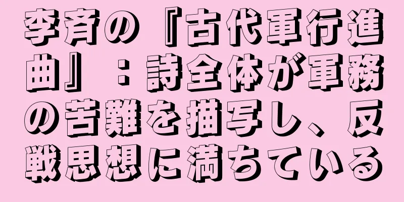 李斉の『古代軍行進曲』：詩全体が軍務の苦難を描写し、反戦思想に満ちている