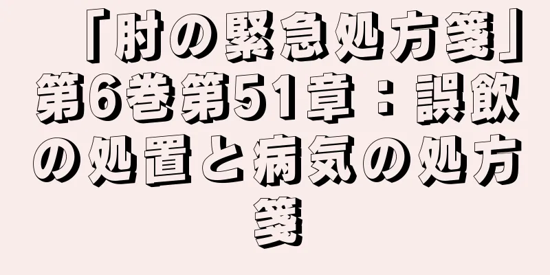 「肘の緊急処方箋」第6巻第51章：誤飲の処置と病気の処方箋