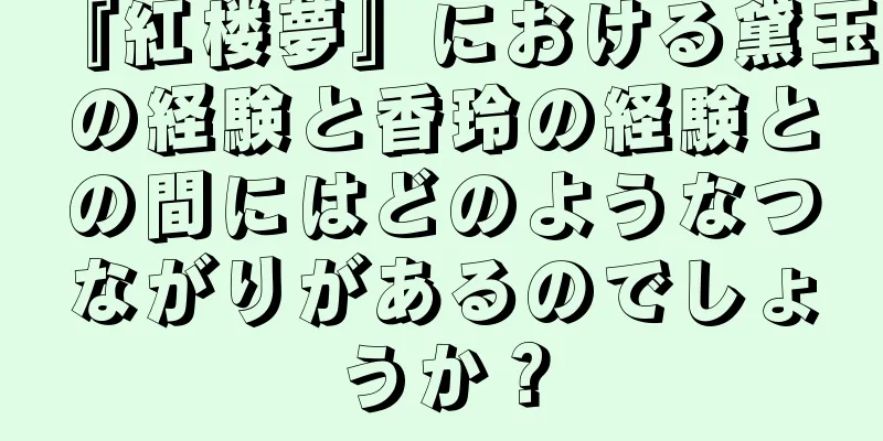 『紅楼夢』における黛玉の経験と香玲の経験との間にはどのようなつながりがあるのでしょうか？