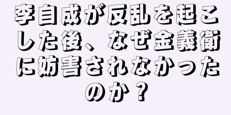 李自成が反乱を起こした後、なぜ金義衛に妨害されなかったのか？