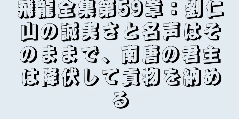 飛龍全集第59章：劉仁山の誠実さと名声はそのままで、南唐の君主は降伏して貢物を納める