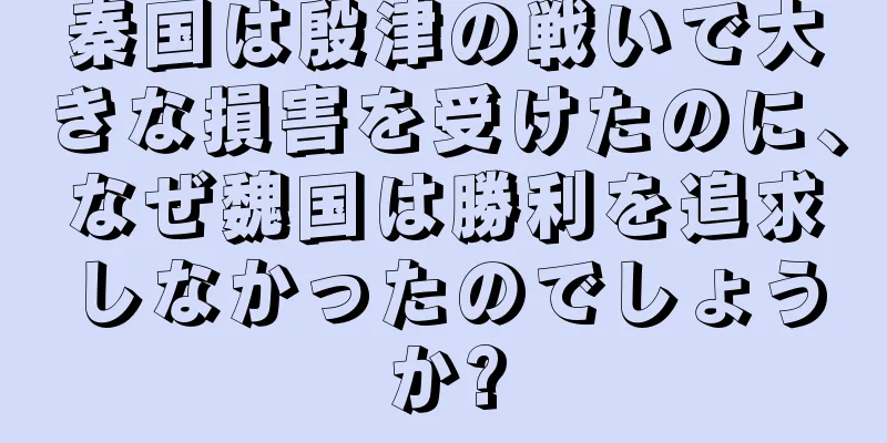 秦国は殷津の戦いで大きな損害を受けたのに、なぜ魏国は勝利を追求しなかったのでしょうか?