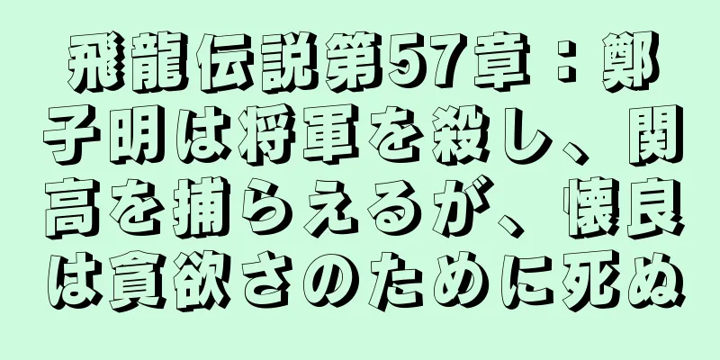 飛龍伝説第57章：鄭子明は将軍を殺し、関高を捕らえるが、懐良は貪欲さのために死ぬ