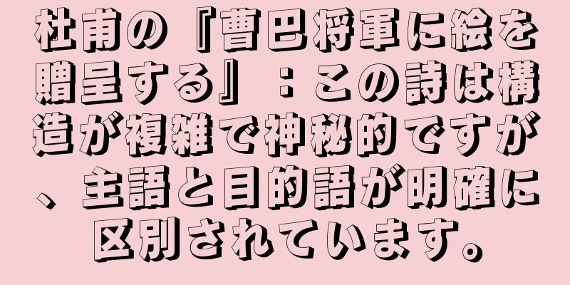 杜甫の『曹巴将軍に絵を贈呈する』：この詩は構造が複雑で神秘的ですが、主語と目的語が明確に区別されています。