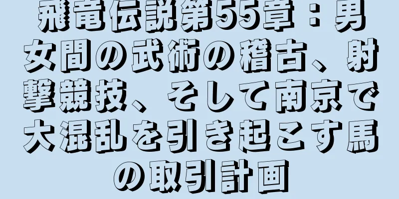 飛竜伝説第55章：男女間の武術の稽古、射撃競技、そして南京で大混乱を引き起こす馬の取引計画