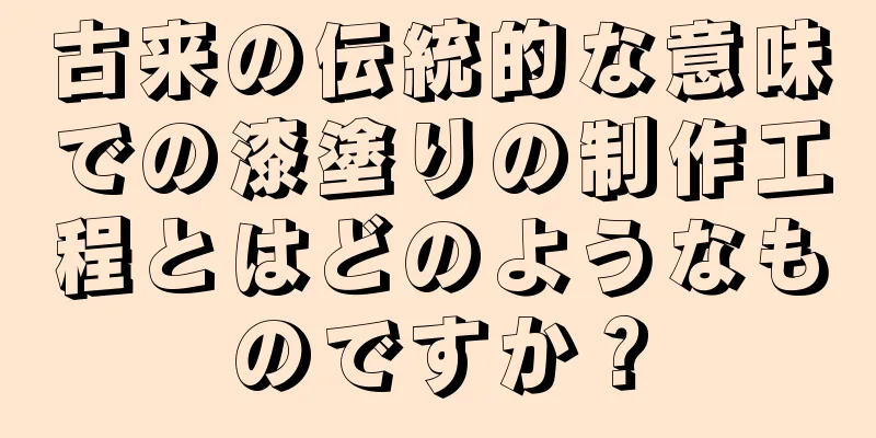 古来の伝統的な意味での漆塗りの制作工程とはどのようなものですか？