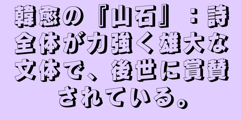 韓愈の『山石』：詩全体が力強く雄大な文体で、後世に賞賛されている。