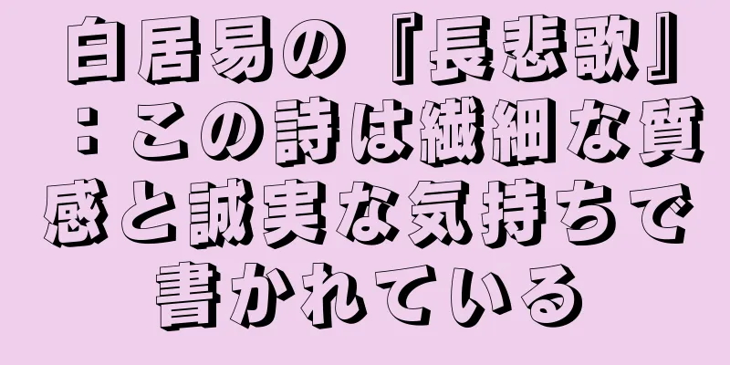 白居易の『長悲歌』：この詩は繊細な質感と誠実な気持ちで書かれている