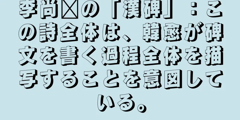 李尚雯の「漢碑」：この詩全体は、韓愈が碑文を書く過程全体を描写することを意図している。