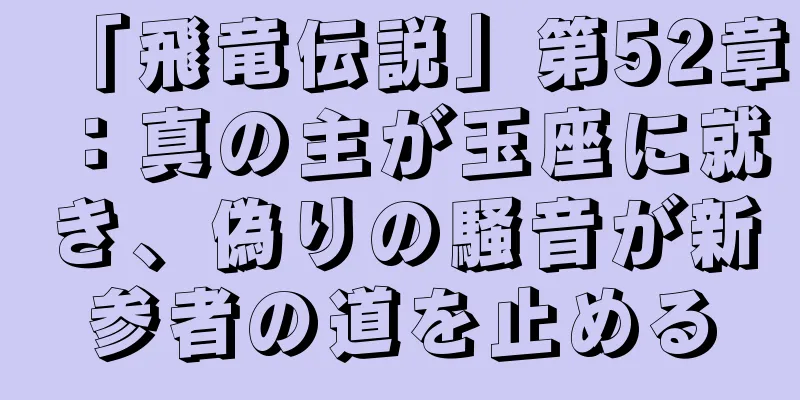 「飛竜伝説」第52章：真の主が玉座に就き、偽りの騒音が新参者の道を止める