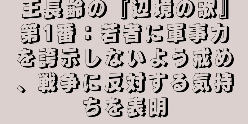 王長齢の『辺境の歌』第1番：若者に軍事力を誇示しないよう戒め、戦争に反対する気持ちを表明