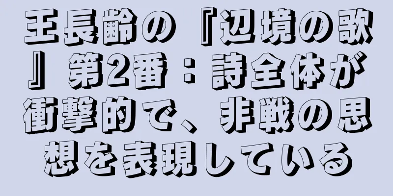 王長齢の『辺境の歌』第2番：詩全体が衝撃的で、非戦の思想を表現している