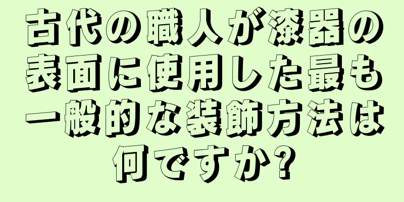 古代の職人が漆器の表面に使用した最も一般的な装飾方法は何ですか?