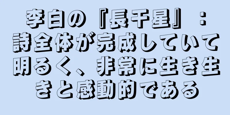 李白の『長干星』：詩全体が完成していて明るく、非常に生き生きと感動的である