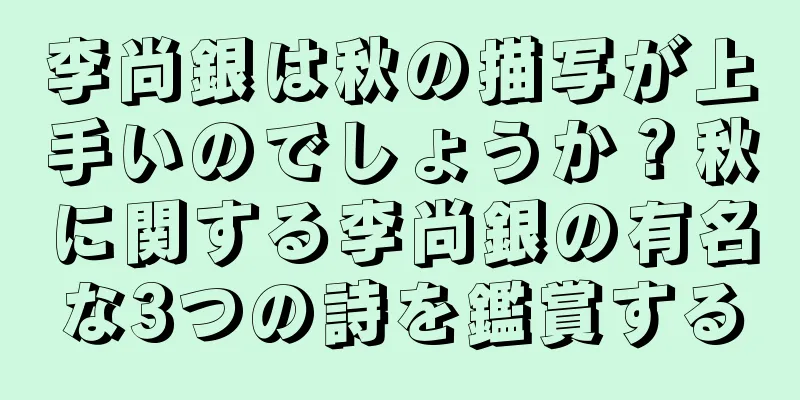 李尚銀は秋の描写が上手いのでしょうか？秋に関する李尚銀の有名な3つの詩を鑑賞する