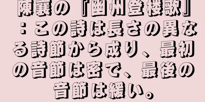 陳襄の『幽州登楼歌』：この詩は長さの異なる詩節から成り、最初の音節は密で、最後の音節は緩い。