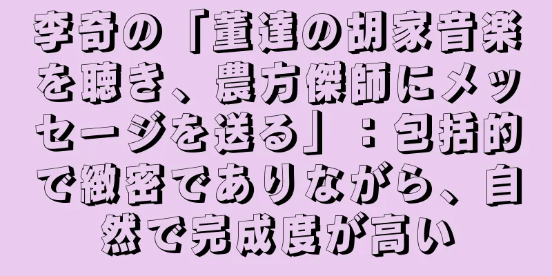 李奇の「董達の胡家音楽を聴き、農方傑師にメッセージを送る」：包括的で緻密でありながら、自然で完成度が高い