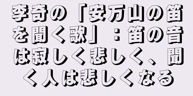 李奇の「安万山の笛を聞く歌」：笛の音は寂しく悲しく、聞く人は悲しくなる